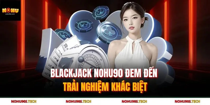 Blackjack Nohu90 - Luật Chơi Đơn Giản, Cược Là Thắng Lớn