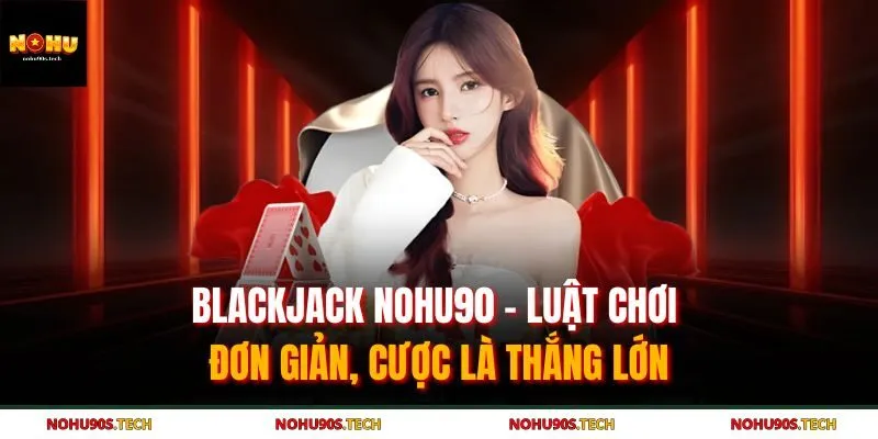 Blackjack Nohu90 đem đến trải nghiệm khác biệt