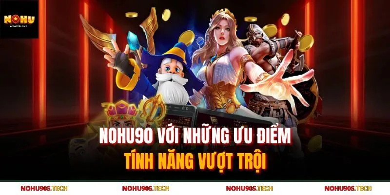 Nohu90 với những ưu điểm, tính năng vượt trội