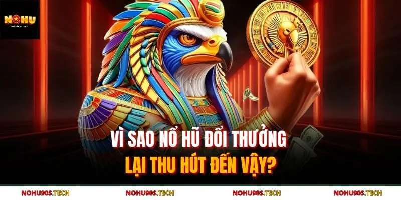 Vì sao nổ hũ đổi thưởng lại thu hút đến vậy?